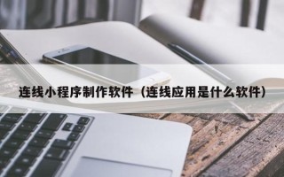 吉林连线小程序制作软件（连线应用是什么软件）