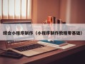 吉林综合小程序制作（小程序制作教程零基础）
