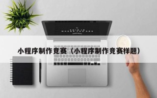 吉林小程序制作竞赛（小程序制作竞赛样题）