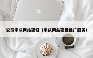 吉林安徽重庆网站建设（重庆网站建设推广服务）