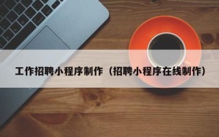 吉林工作招聘小程序制作（招聘小程序在线制作）