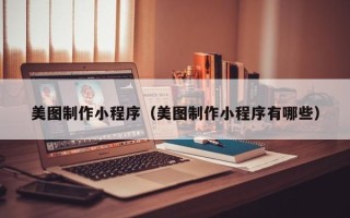 吉林美图制作小程序（美图制作小程序有哪些）