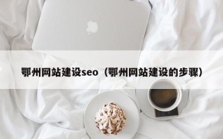 吉林鄂州网站建设seo（鄂州网站建设的步骤）