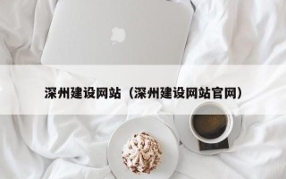 吉林深州建设网站（深州建设网站官网）