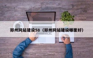 吉林郑州网站建设58（郑州网站建设哪里好）