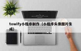 吉林towify小程序制作（小程序头像图片生成）