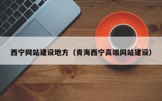 吉林西宁网站建设地方（青海西宁高端网站建设）