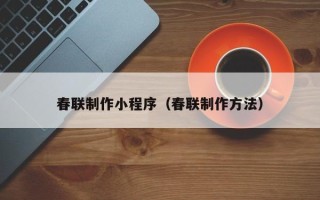 吉林春联制作小程序（春联制作方法）