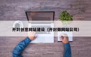 吉林开封创意网站建设（开封做网站公司）